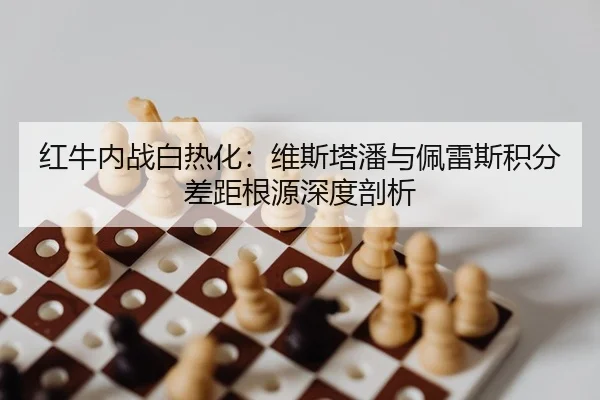 红牛内战白热化：维斯塔潘与佩雷斯积分差距根源深度剖析