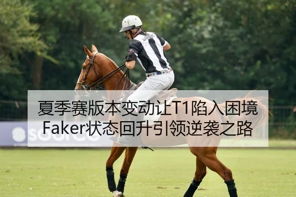 夏季赛版本变动让T1陷入困境 Faker状态回升引领逆袭之路